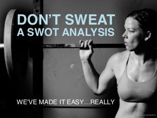 DON’T SWEAT
A SWOT ANALYSIS
WE’VE MADE IT EASY…REALLY
ﬂickr:	
  imagesbywes0all/3890281501	
  
 
