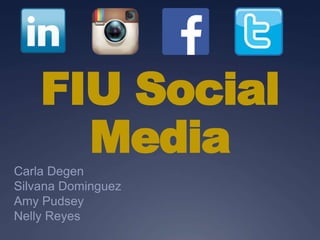 FIU Social
Media
Carla Degen
Silvana Dominguez
Amy Pudsey
Nelly Reyes
 