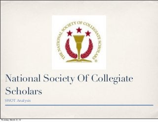 National Society Of Collegiate
    Scholars
    SWOT Analysis




Thursday, March 21, 13
 