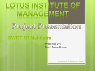 SWOT Of Mahindra
Presented By :
Mohd Aalam Husain
Lotus Institute Of Management, Bareilly1
 