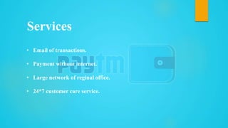 Services
• Email of transactions.
• Payment without internet.
• Large network of reginal office.
• 24*7 customer care service.
 