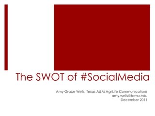 The SWOT of #SocialMedia
       Amy Grace Wells, Texas A&M AgriLife Communications
                                     amy.wells@tamu.edu
                                            December 2011
 