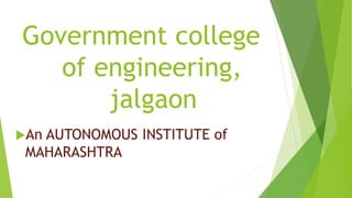Government college
of engineering,
jalgaon
An AUTONOMOUS INSTITUTE of
MAHARASHTRA
 