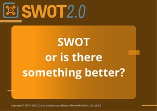 SWOT
or is there
something better?
Copyright © 2020 - SWOT 2.0 by Maarten van Walsem is licensed under CC BY-SA 4.0
 