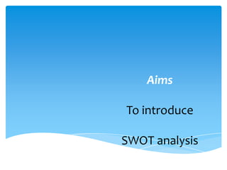 Aims

To introduce

SWOT analysis
 