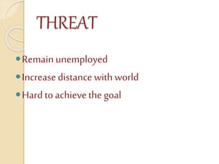 THREAT
Remainunemployed
Increasedistance with world
Hardto achievethe goal
