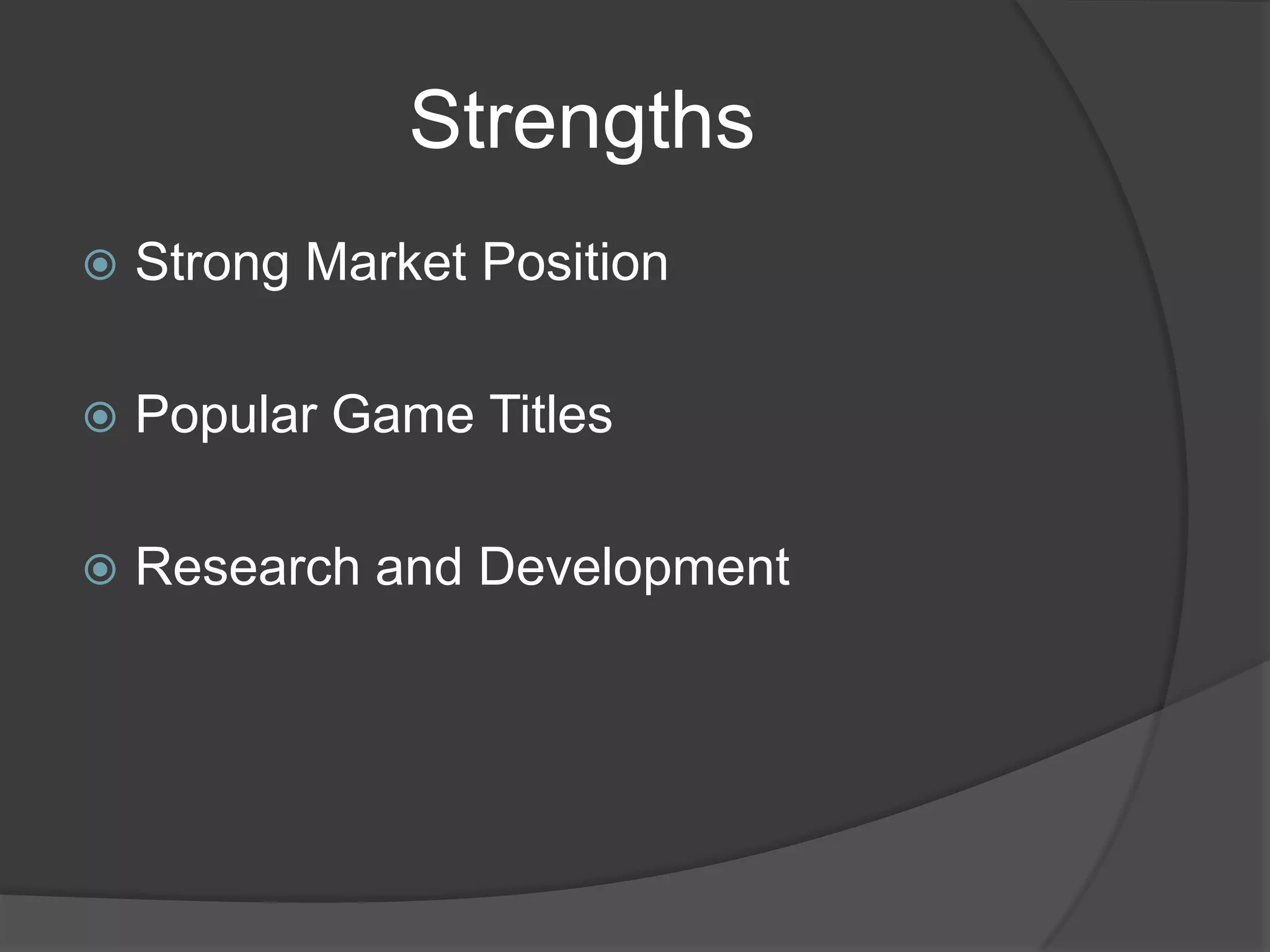 Strengths
   Strong Market Position

   Popular Game Titles

   Research and Development
 