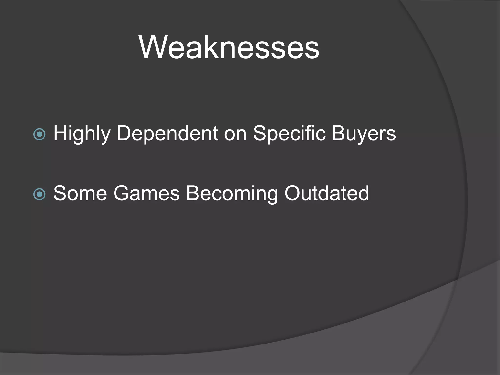 Weaknesses

   Highly Dependent on Specific Buyers

   Some Games Becoming Outdated
 