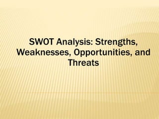 SWOT Analysis: Strengths,
Weaknesses, Opportunities, and
Threats
 
