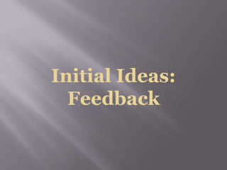 Initial Ideas:
Feedback
 