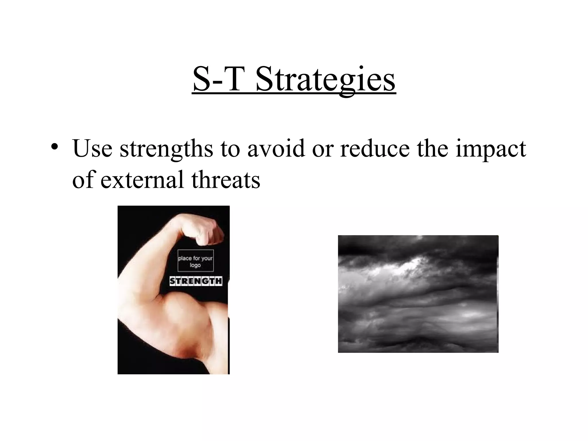 S-T Strategies
• Use strengths to avoid or reduce the impact
  of external threats
 