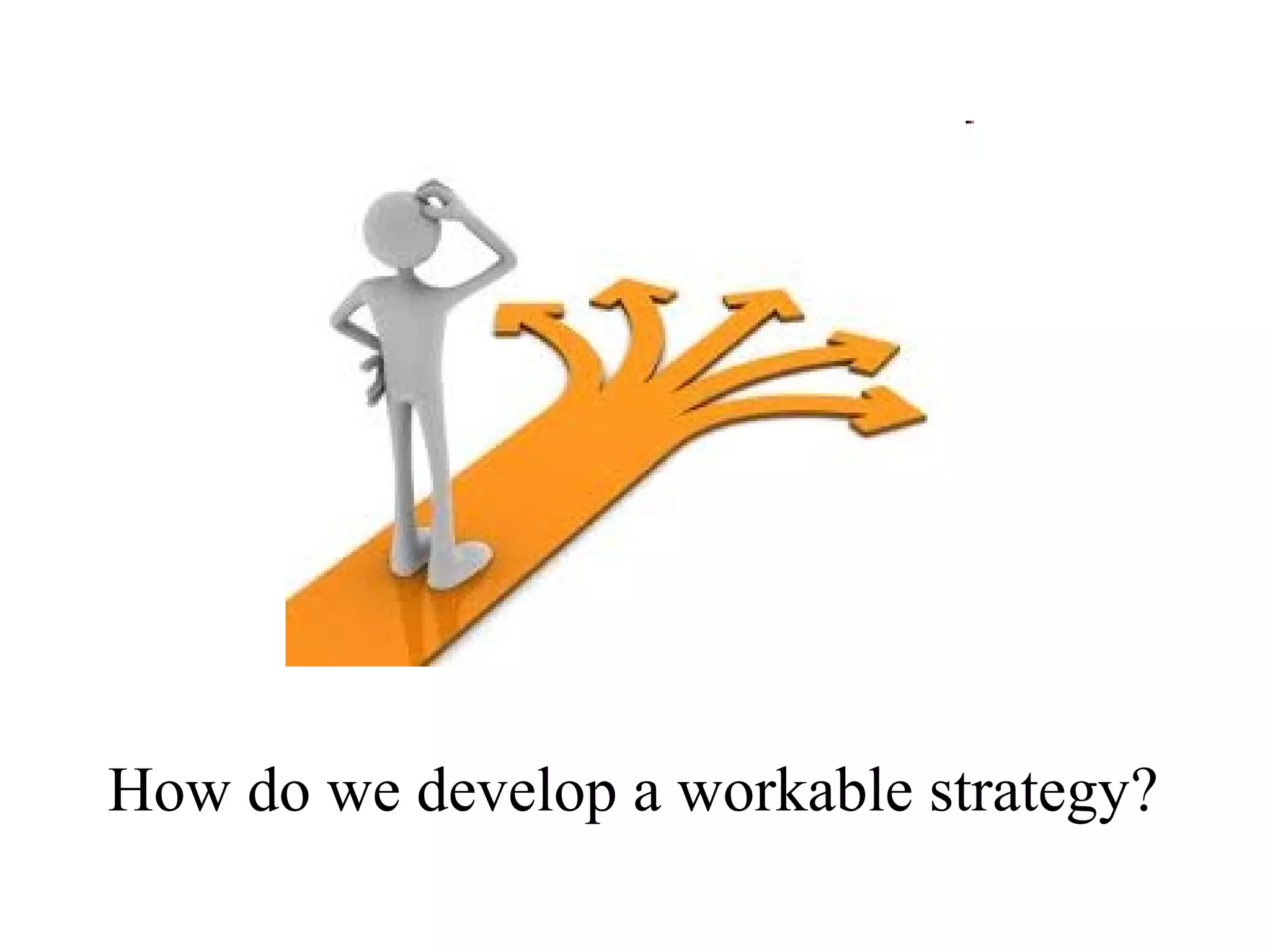 How do we develop a workable strategy?
 