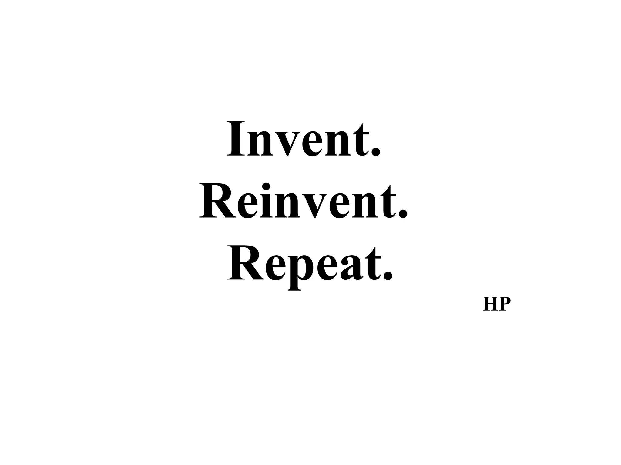 Invent.
Reinvent.
 Repeat.
            HP
 