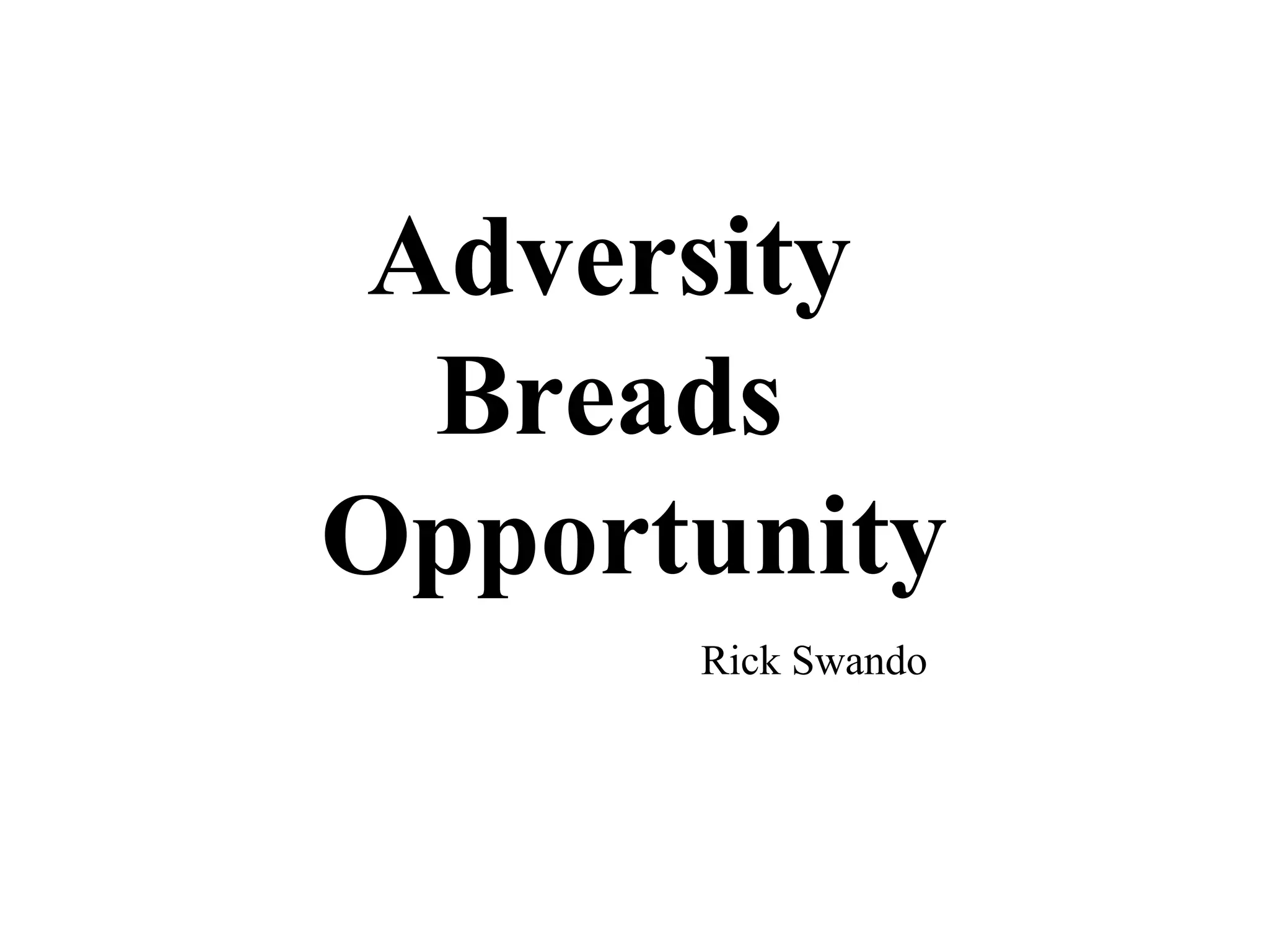 Adversity
  Breads
Opportunity
      Rick Swando
 