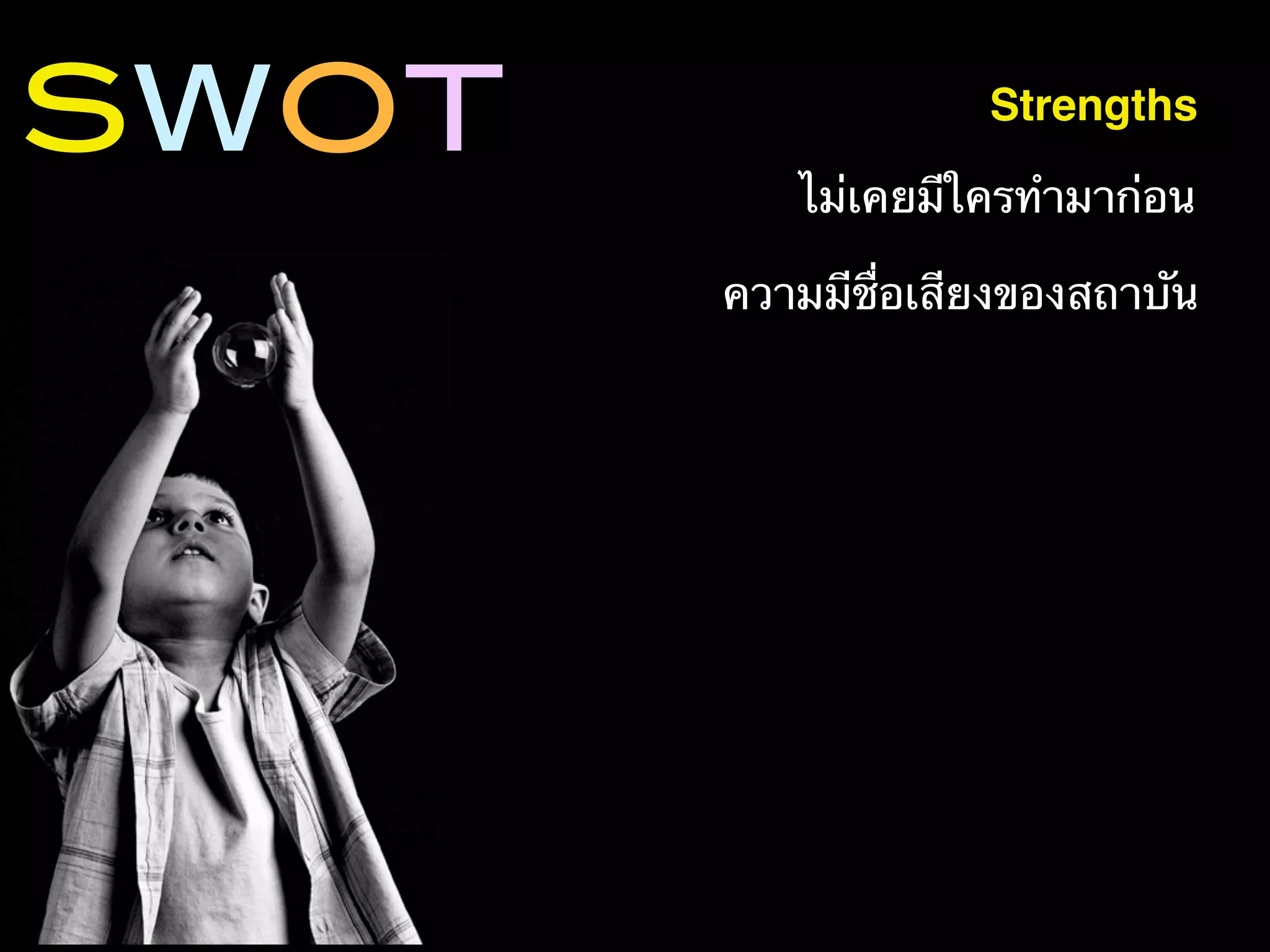 SWOT                Strengths

          ไม่เคยมีใครทํามาก่อน

       ความมีชื่อเสียงของสถาบัน
 