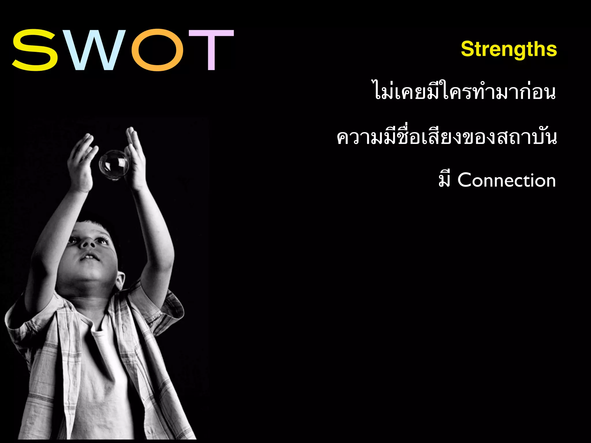SWOT                Strengths

          ไม่เคยมีใครทํามาก่อน

       ความมีชื่อเสียงของสถาบัน

                  มี Connection
 
