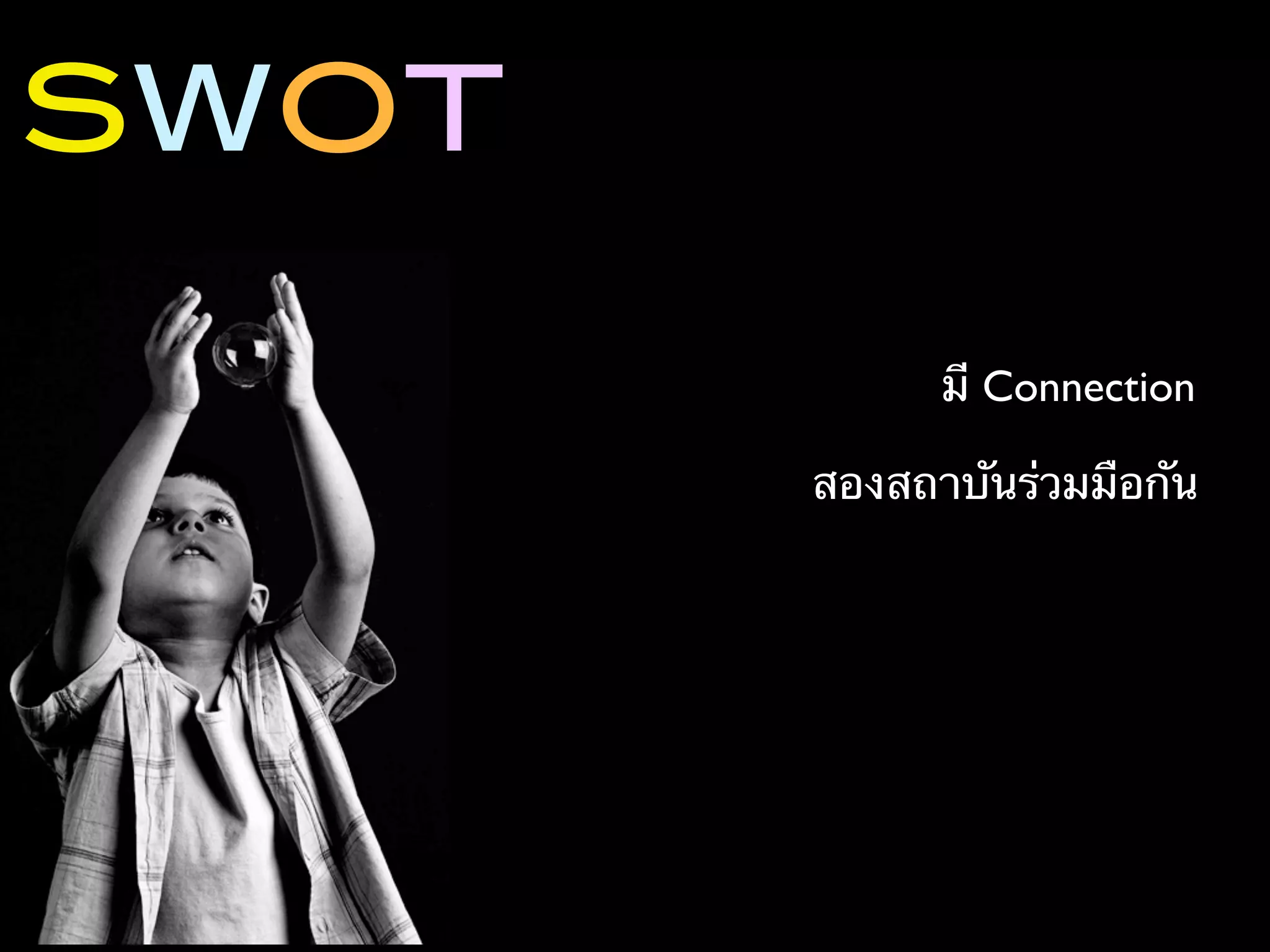 SWOT

             มี Connection

       สองสถาบันร่วมมือกัน
 