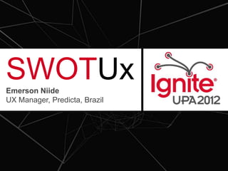 SWOTUx
Emerson Niide
UX Manager, Predicta, Brazil
 