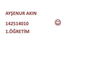 AYŞENUR AKIN 
142514010  
1.ÖĞRETİM 
