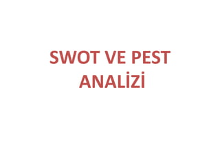 SWOT VE PEST 
ANALİZİ 
 