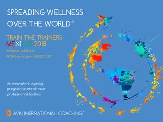 An innovative training
program to enrich your
professional toolbox
TRAIN THE TRAINERS
MEXICO 2018
SATURDAY, JUNE 2nd
FROM 9am to 5pm - MEXICO CITY
SPREADING WELLNESS
OVER THE WORLD
 
