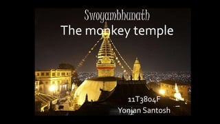 Swoyambhunath 
The monkey temple 
11T3804F 
Yonjan Santosh 
 