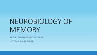 NEUROBIOLOGY OF
MEMORY
BY DR. SWOYAMSIDDHA DASH
1ST YEAR PG TRAINEE
 