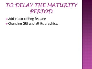  Add

video calling feature
 Changing GUI and all its graphics.

 