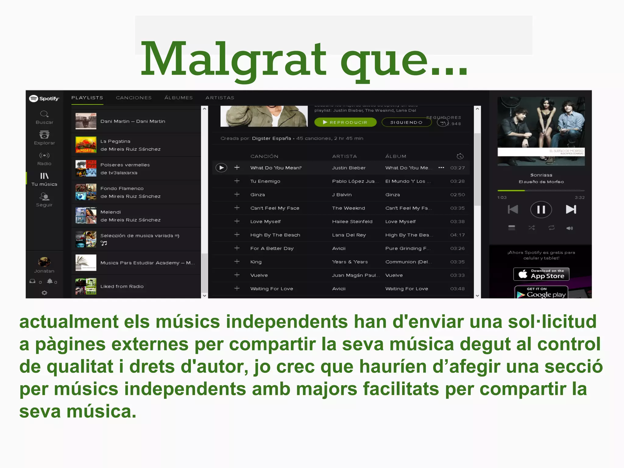 Malgrat que...
actualment els músics independents han d'enviar una sol·licitud
a pàgines externes per compartir la seva música degut al control
de qualitat i drets d'autor, jo crec que hauríen d’afegir una secció
per músics independents amb majors facilitats per compartir la
seva música.
 
