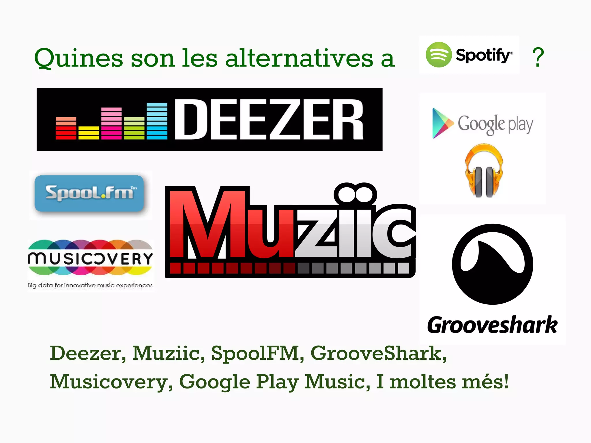 Quines son les alternatives a ?
Deezer, Muziic, SpoolFM, GrooveShark,
Musicovery, Google Play Music, I moltes més!
 