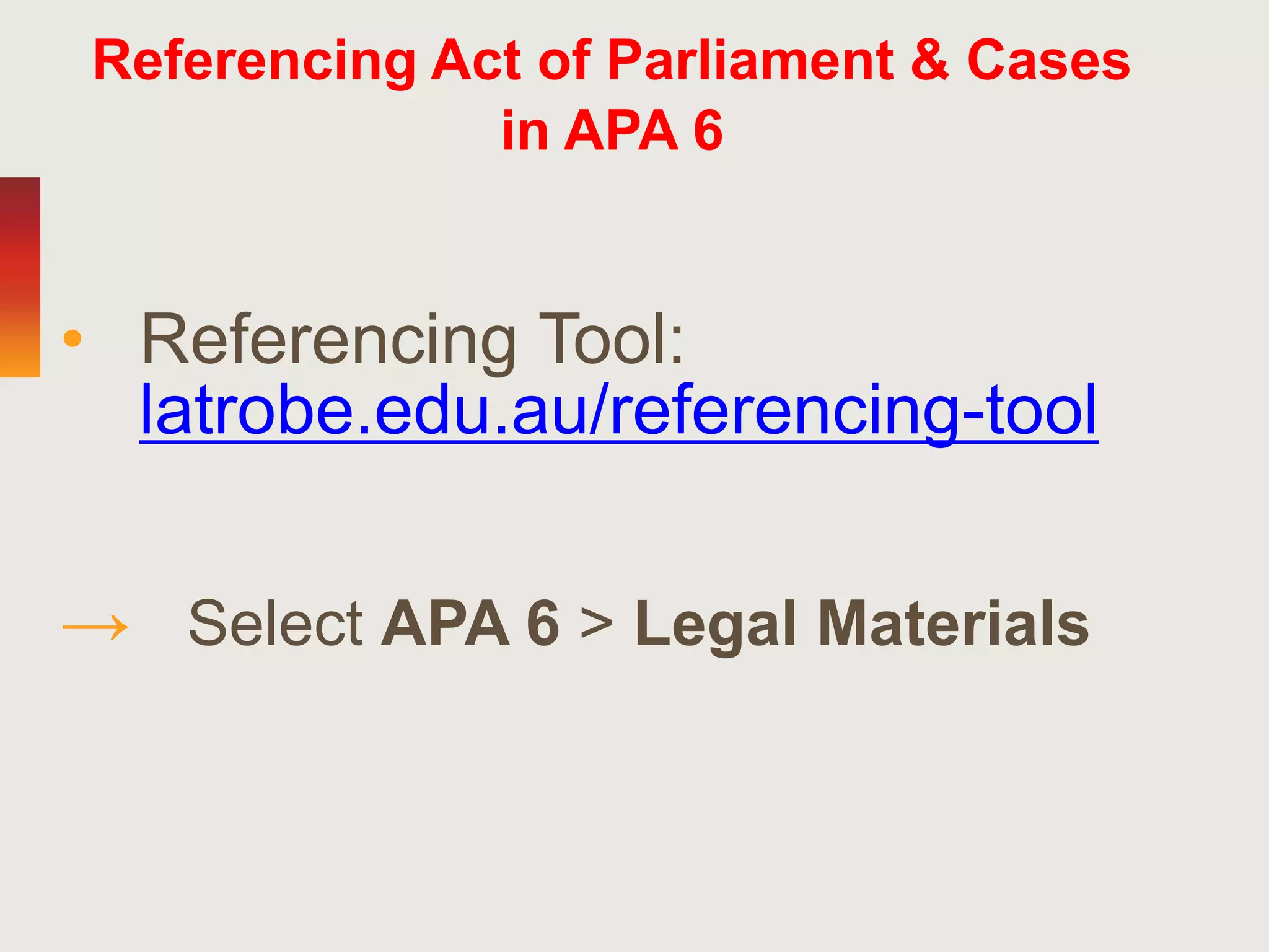 Referencing Act of Parliament & Cases
in APA 6
• Referencing Tool:
latrobe.edu.au/referencing-tool
→ Select APA 6 > Legal Materials
 