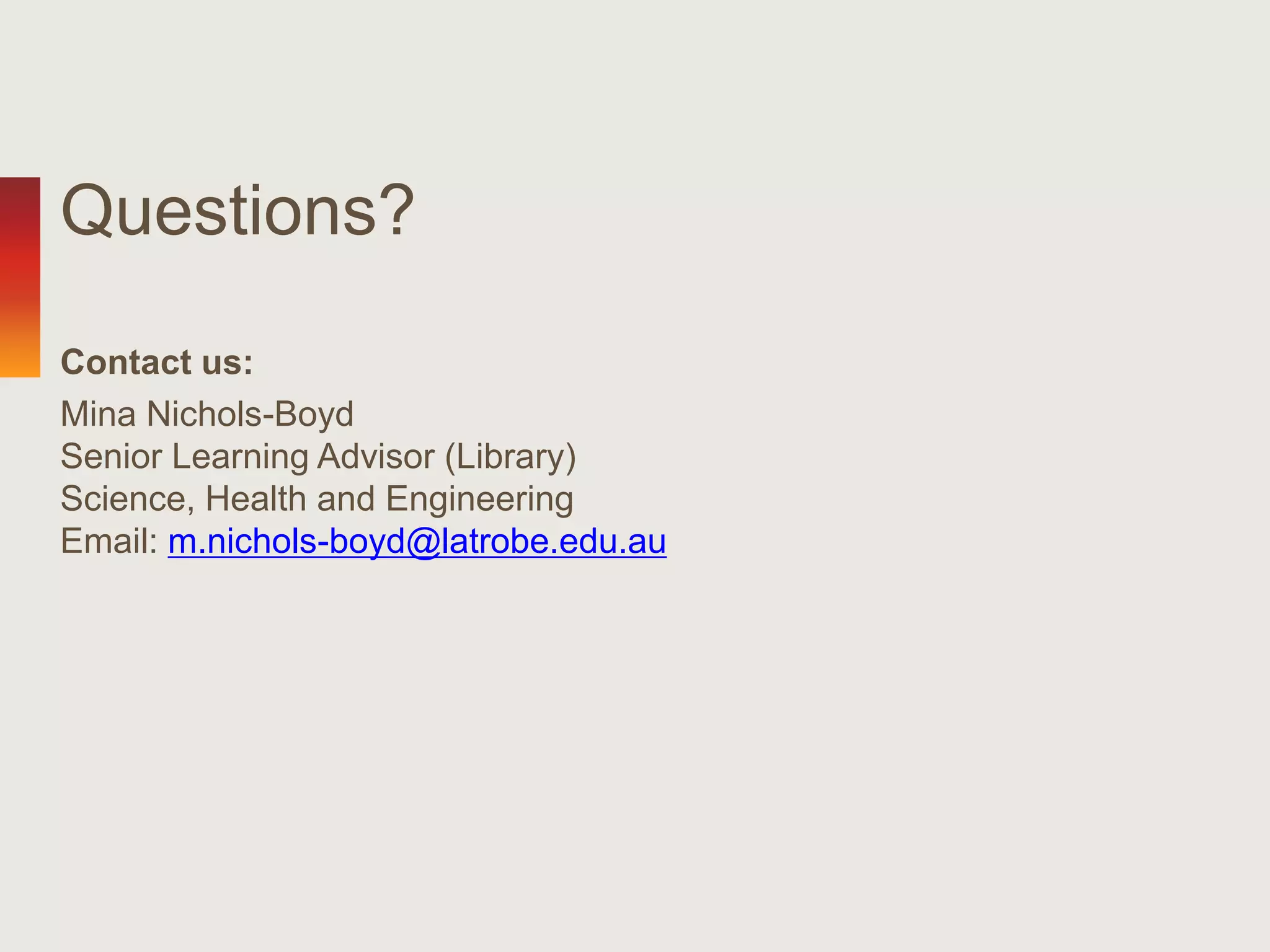 Questions?
Contact us:
Mina Nichols-Boyd
Senior Learning Advisor (Library)
Science, Health and Engineering
Email: m.nichols-boyd@latrobe.edu.au
 