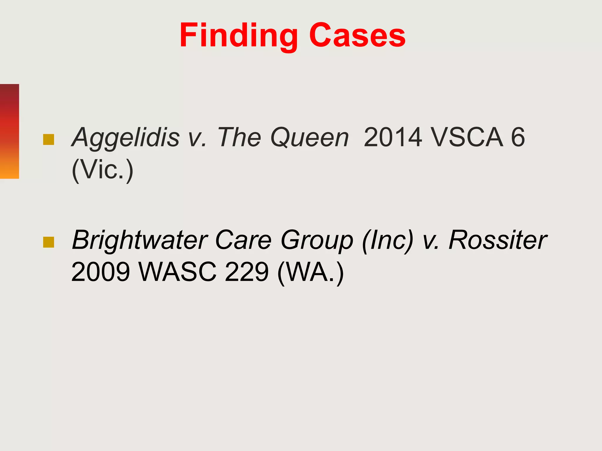 Finding Cases
 Aggelidis v. The Queen 2014 VSCA 6
(Vic.)
 Brightwater Care Group (Inc) v. Rossiter
2009 WASC 229 (WA.)
 