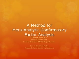 A Method for
Meta-Analytic Confirmatory
Factor AnalysisKamden K. Strunk, Ph.D.
Oklahoma State University
Center for Research on STEM Teaching and Learning
&
School of Educational Studies
Research Evaluation Statistics and Assessment
 