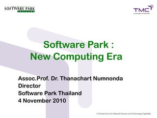 Software Park :
New Computing Era
Assoc.Prof. Dr. Thanachart Numnonda
Director
Software Park Thailand
4 November 2010
 