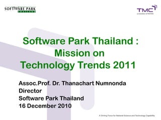 Software Park Thailand :
      Mission on
Technology Trends 2011
Assoc.Prof. Dr. Thanachart Numnonda
Director
Software Park Thailand
16 December 2010
 