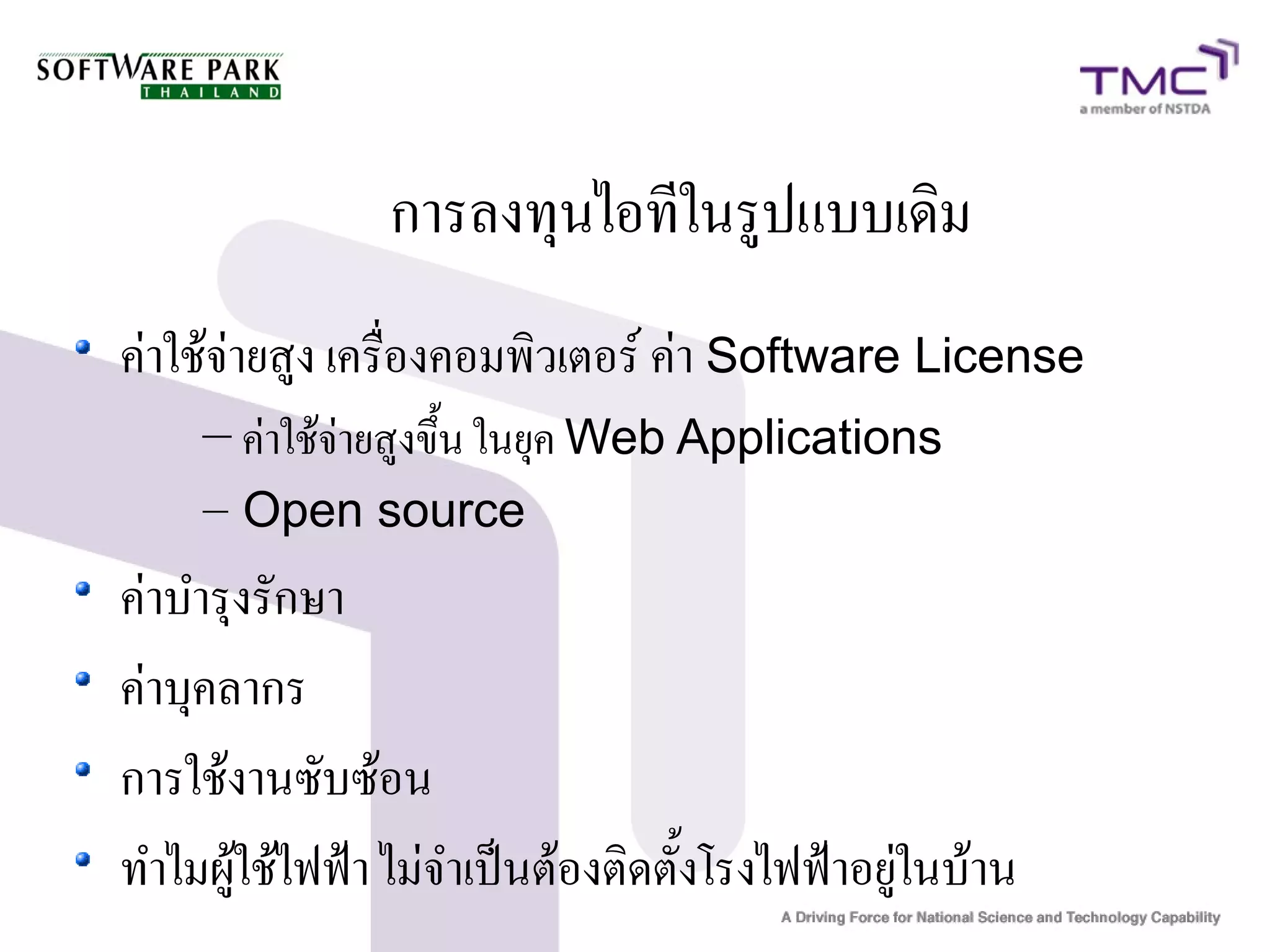 การลงทุนไอทีในรูปแบบเดิม
ค่าใช้จ่ายสูง เครื่องคอมพิวเตอร์ ค่า Software License
    – ค่าใช้จ่ายสูงขึ้น ในยุค Web Applications
    – Open source
ค่าบำรุงรักษา
ค่าบุคลากร
การใช้งานซับซ้อน
ทำไมผู้ใช้ไฟฟ้า ไม่จำเป็นต้องติดตั้งโรงไฟฟ้าอยู่ในบ้าน
 