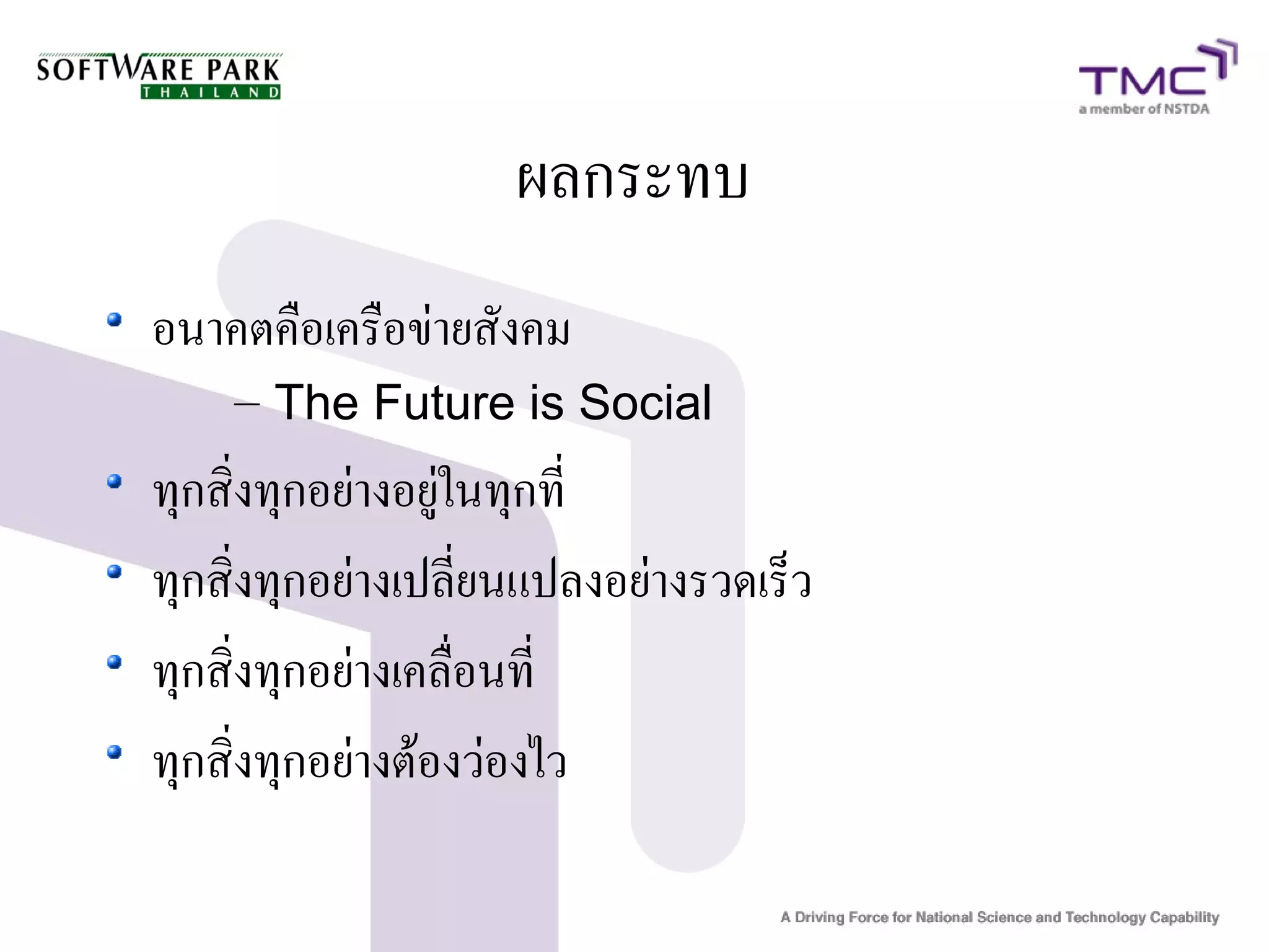 ผลกระทบ
อนาคตคือเครือข่ายสังคม
    – The Future is Social
ทุกสิ่งทุกอย่างอยู่ในทุกที่
ทุกสิ่งทุกอย่างเปลี่ยนแปลงอย่างรวดเร็ว
ทุกสิ่งทุกอย่างเคลื่อนที่
ทุกสิ่งทุกอย่างต้องว่องไว
 