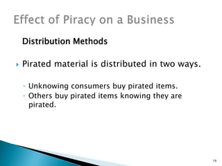 Distribution Methods
 Pirated material is distributed in two ways.
◦ Unknowing consumers buy pirated items.
◦ Others buy pirated items knowing they are
pirated.
16
 