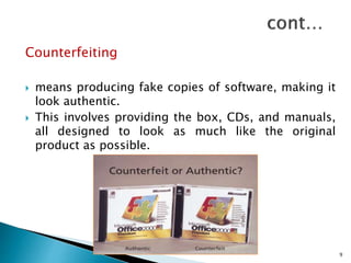 Counterfeiting
 means producing fake copies of software, making it
look authentic.
 This involves providing the box, CDs, and manuals,
all designed to look as much like the original
product as possible.
9
 