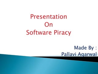 Presentation
On
Software Piracy
Made By :
Pallavi Agarwal
1
 