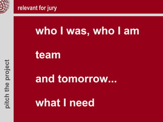 pitchtheproject
who I was, who I am
team
and tomorrow...
what I need
relevant for jury
 