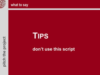 pitchtheproject
TIPS
don’t use this script
what to say
 