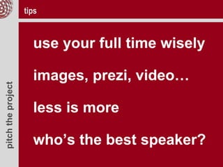 pitchtheproject
use your full time wisely
images, prezi, video…
less is more
who’s the best speaker?
tips
 