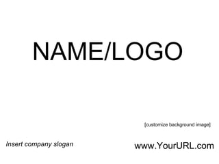 NAME/LOGO Insert company slogan [customize background image] www.YourURL.com 
