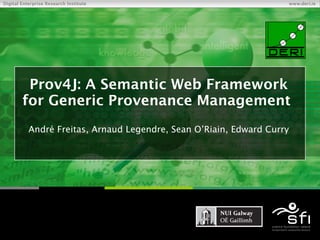 Prov4J: A Semantic Web Framework for Generic Provenance Management  André Freitas, Arnaud Legendre, Sean O’Riain, Edward C...