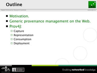 Outline <ul><li>Motivation. </li></ul><ul><li>Generic provenance management on the Web. </li></ul><ul><li>Prov4J: </li></u...