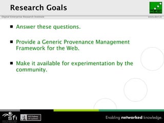 Research Goals <ul><li>Answer these questions. </li></ul><ul><li>Provide a Generic Provenance Management Framework for the...
