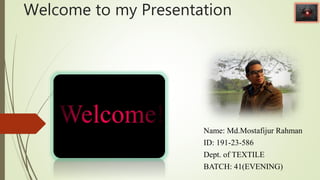 Welcome to my Presentation
Name: Md.Mostafijur Rahman
ID: 191-23-586
Dept. of TEXTILE
BATCH: 41(EVENING)
 