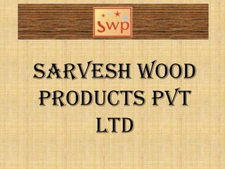 SARVESH WOOD
PRODUCTS PVT
    LTD
 